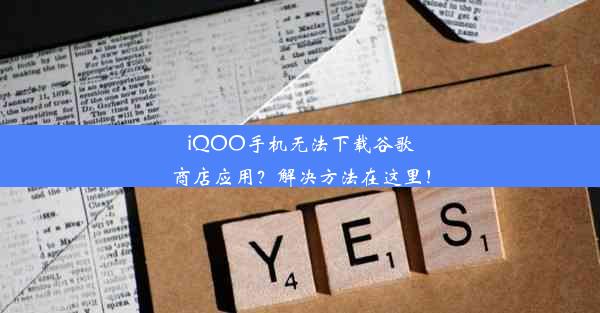 iQOO手机无法下载谷歌商店应用？解决方法在这里！