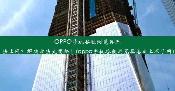 OPPO手机谷歌浏览器无法上网？解决方法大揭秘！(oppo手机谷歌浏览器怎么上不了网)