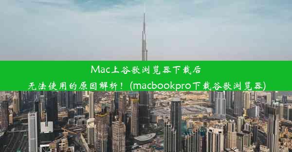 Mac上谷歌浏览器下载后无法使用的原因解析！(macbookpro下载谷歌浏览器)