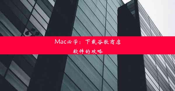 Mac必学：下载谷歌商店软件的攻略