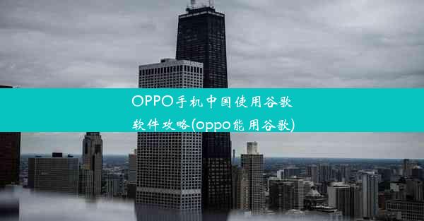 OPPO手机中国使用谷歌软件攻略(oppo能用谷歌)