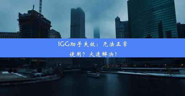 IGG助手失效：无法正常使用？火速解决！