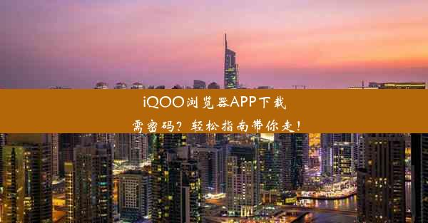 iQOO浏览器APP下载需密码？轻松指南带你走！