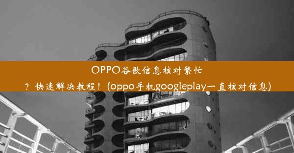 OPPO谷歌信息核对繁忙？快速解决教程！(oppo手机googleplay一直核对信息)