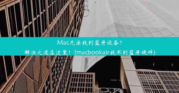 Mac无法找到蓝牙设备？解决之道在这里！(macbookair找不到蓝牙硬件)