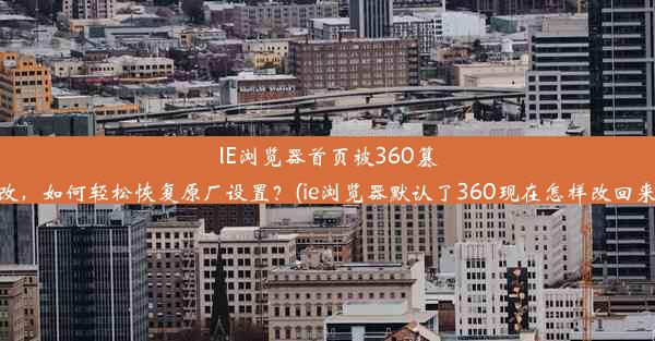 IE浏览器首页被360篡改，如何轻松恢复原厂设置？(ie浏览器默认了360现在怎样改回来)