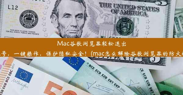 Mac谷歌浏览器轻松退出账号，一键操作，保护隐私安全！(mac怎么解除谷歌浏览器的防火墙)