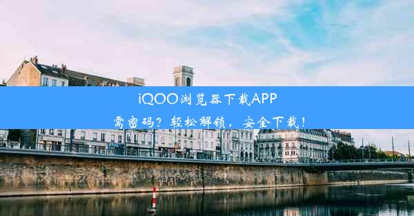 iQOO浏览器下载APP需密码？轻松解锁，安全下载！