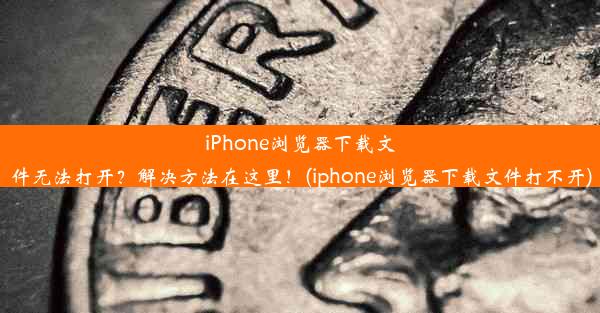 iPhone浏览器下载文件无法打开？解决方法在这里！(iphone浏览器下载文件打不开)