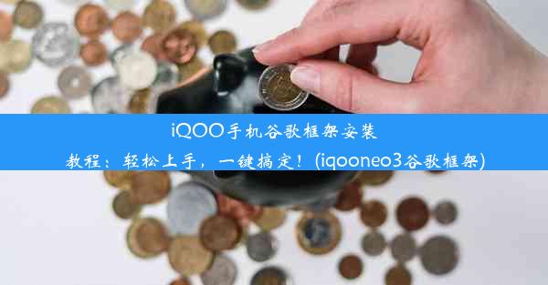 iQOO手机谷歌框架安装教程：轻松上手，一键搞定！(iqooneo3谷歌框架)