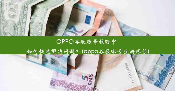 OPPO谷歌账号核验中，如何快速解决问题？(oppo谷歌账号注册账号)