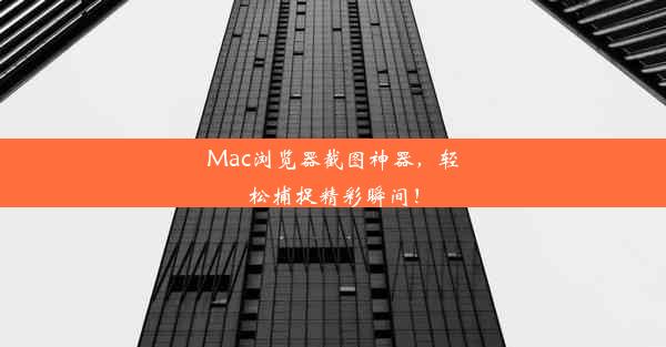 Mac浏览器截图神器，轻松捕捉精彩瞬间！