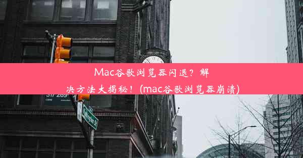 Mac谷歌浏览器闪退？解决方法大揭秘！(mac谷歌浏览器崩溃)