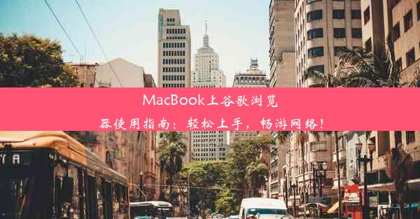 MacBook上谷歌浏览器使用指南：轻松上手，畅游网络！