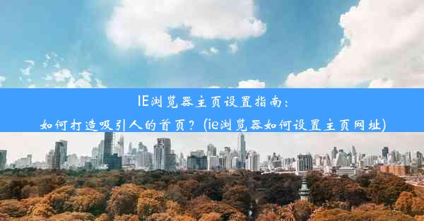 IE浏览器主页设置指南：如何打造吸引人的首页？(ie浏览器如何设置主页网址)