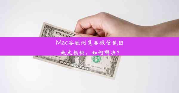 Mac谷歌浏览器微信截图放大模糊，如何解决？