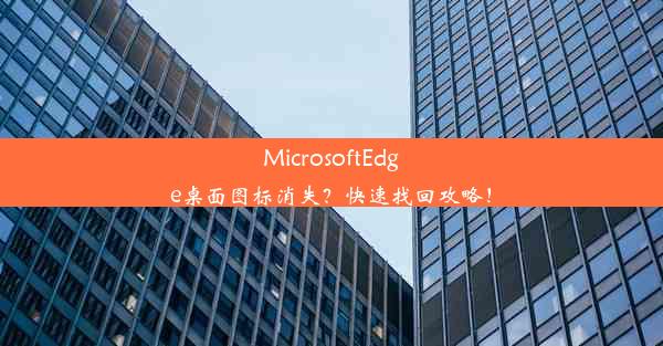 MicrosoftEdge桌面图标消失？快速找回攻略！