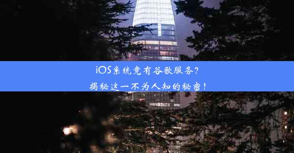 iOS系统竟有谷歌服务？揭秘这一不为人知的秘密！