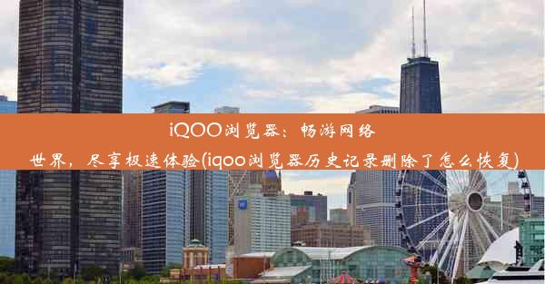 iQOO浏览器：畅游网络世界，尽享极速体验(iqoo浏览器历史记录删除了怎么恢复)