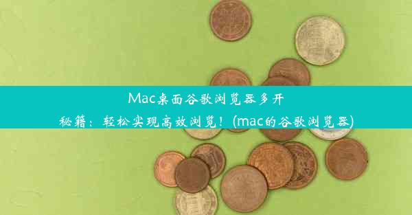 Mac桌面谷歌浏览器多开秘籍：轻松实现高效浏览！(mac的谷歌浏览器)