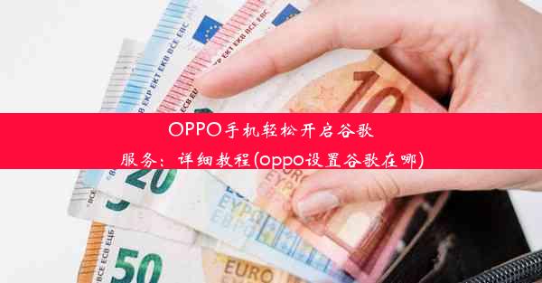 OPPO手机轻松开启谷歌服务：详细教程(oppo设置谷歌在哪)