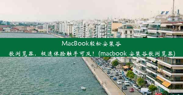 MacBook轻松安装谷歌浏览器，极速体验触手可及！(macbook 安装谷歌浏览器)