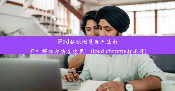 iPad谷歌浏览器无法打开？解决方法在这里！(ipad chrome打不开)