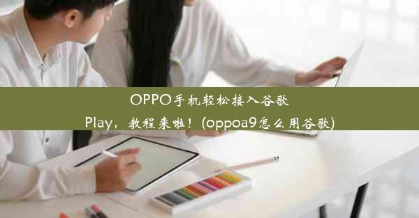 OPPO手机轻松接入谷歌Play，教程来啦！(oppoa9怎么用谷歌)