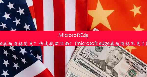 MicrosoftEdge桌面图标消失？快速找回指南！(microsoft edge桌面图标不见了)