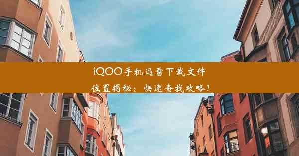 iQOO手机迅雷下载文件位置揭秘：快速查找攻略！