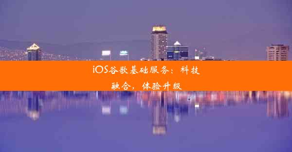 iOS谷歌基础服务：科技融合，体验升级