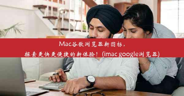 Mac谷歌浏览器新图标，探索更快更便捷的新体验！(imac google浏览器)