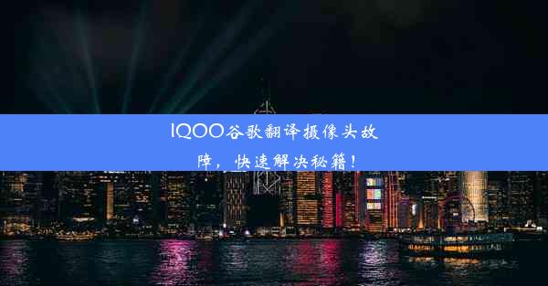 IQOO谷歌翻译摄像头故障，快速解决秘籍！