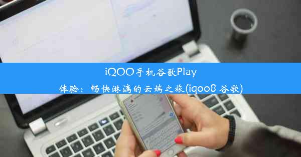 iQOO手机谷歌Play体验：畅快淋漓的云端之旅(iqoo8 谷歌)