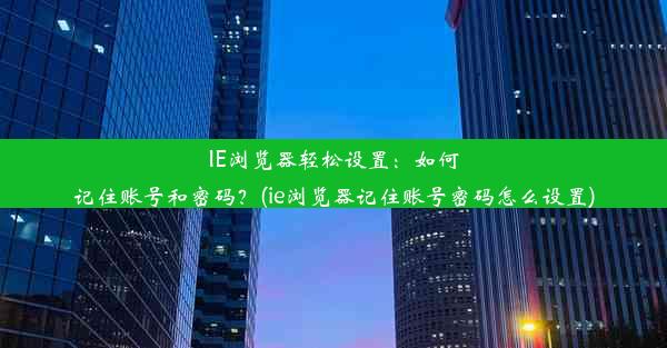 IE浏览器轻松设置：如何记住账号和密码？(ie浏览器记住账号密码怎么设置)