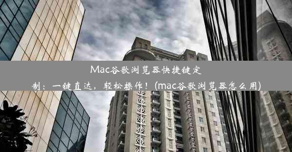 Mac谷歌浏览器快捷键定制：一键直达，轻松操作！(mac谷歌浏览器怎么用)