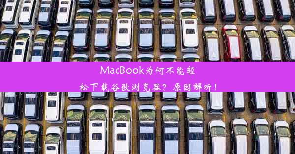 MacBook为何不能轻松下载谷歌浏览器？原因解析！