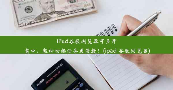 iPad谷歌浏览器可多开窗口，轻松切换任务更便捷！(ipad 谷歌浏览器)