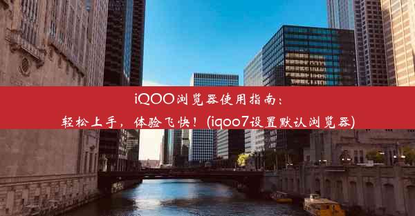 iQOO浏览器使用指南：轻松上手，体验飞快！(iqoo7设置默认浏览器)