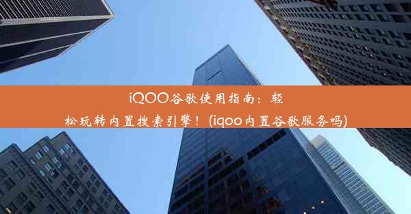 iQOO谷歌使用指南：轻松玩转内置搜索引擎！(iqoo内置谷歌服务吗)