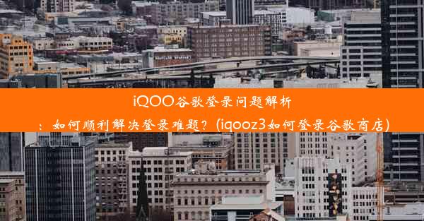 iQOO谷歌登录问题解析：如何顺利解决登录难题？(iqooz3如何登录谷歌商店)