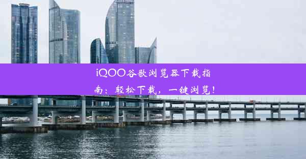 iQOO谷歌浏览器下载指南：轻松下载，一键浏览！