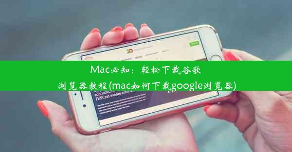 Mac必知：轻松下载谷歌浏览器教程(mac如何下载google浏览器)