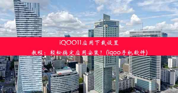 iQOO11应用下载设置教程：轻松搞定应用安装！(iqoo手机软件)