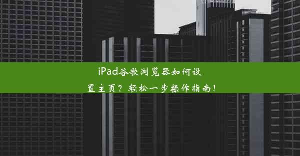 iPad谷歌浏览器如何设置主页？轻松一步操作指南！