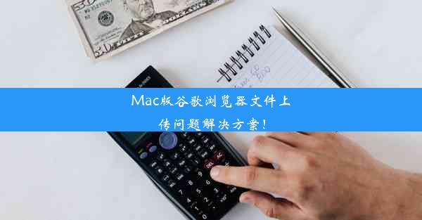 Mac版谷歌浏览器文件上传问题解决方案！