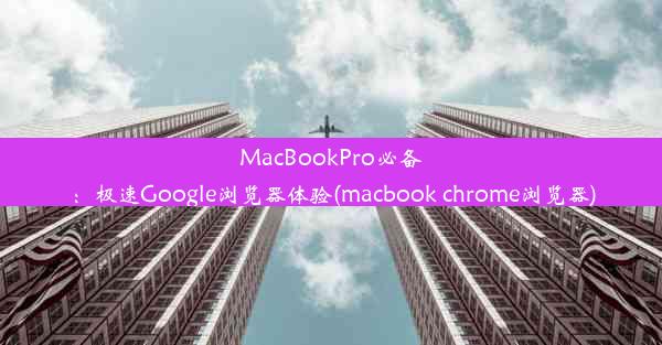 MacBookPro必备：极速Google浏览器体验(macbook chrome浏览器)