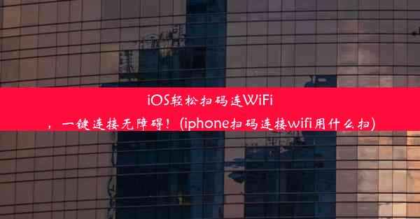 iOS轻松扫码连WiFi，一键连接无障碍！(iphone扫码连接wifi用什么扫)