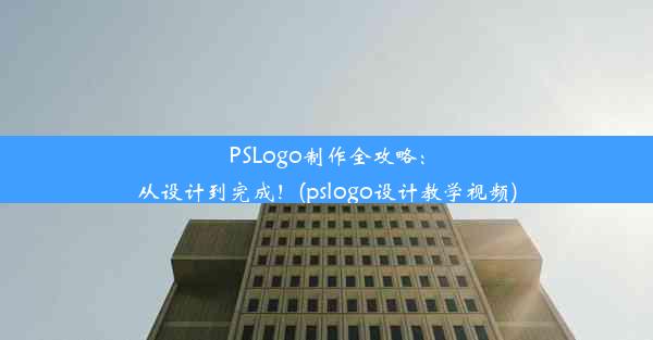 PSLogo制作全攻略：从设计到完成！(pslogo设计教学视频)