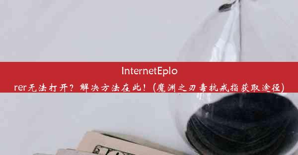 InternetEplorer无法打开？解决方法在此！(魔渊之刃毒抗戒指获取途径)